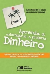 Aprenda a Administrar o Próprio Dinheiro - Almir F. de Sousa e Caio F. Torralvo