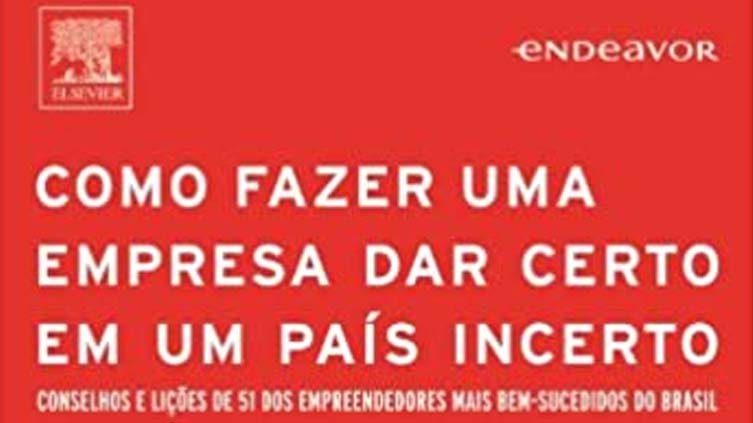 Resenha do livro "Como fazer uma empresa dar certo em um país incerto", do Instituto Empreender Endeavor.