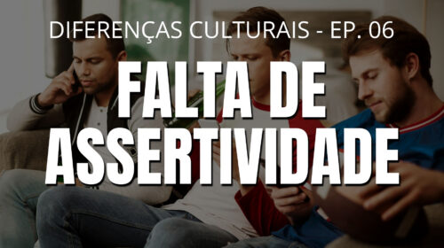 Falta de assertividade - Diferenças culturais - Ep. 06